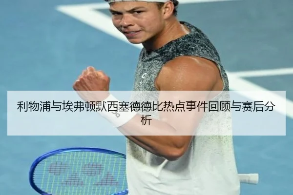 利物浦与埃弗顿默西塞德德比热点事件回顾与赛后分析